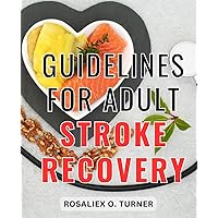 Guidelines For Adult Stroke Recovery: A Guide to Stroke Recovery Support | Empower Yourself and Your Loved One on the Road to Stroke Recovery - Practical Strategies for Caregiving Success