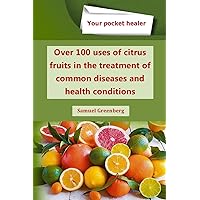 Over 100 uses of citrus fruits in the treatment of common diseases and health conditions (Your pocket healer) Over 100 uses of citrus fruits in the treatment of common diseases and health conditions (Your pocket healer) Kindle