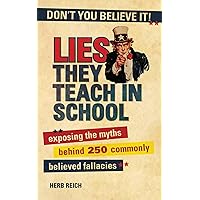 Lies They Teach in School: Exposing the Myths Behind 250 Commonly Believed Fallacies Lies They Teach in School: Exposing the Myths Behind 250 Commonly Believed Fallacies Kindle Paperback