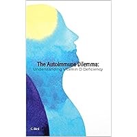 The Autoimmune Dilemma: Understanding Vitamin D Deficiency The Autoimmune Dilemma: Understanding Vitamin D Deficiency Kindle