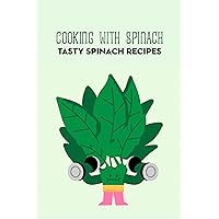 Cooking with Spinach: Tasty Spinach Recipes Cooking with Spinach: Tasty Spinach Recipes Kindle