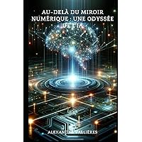 Au-delà du Miroir Numérique : Une Odyssée de l'IA (French Edition) Au-delà du Miroir Numérique : Une Odyssée de l'IA (French Edition) Kindle Paperback