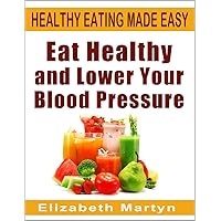 Eat Healthy and Lower Your Blood Pressure: How to Tackle Hypertension with a Healthy Diet Eat Healthy and Lower Your Blood Pressure: How to Tackle Hypertension with a Healthy Diet Kindle