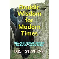 Druidic Wisdom for Modern Times: How Ancient Druid Practices Can Enrich Your Life Today