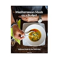 Mediterranean Meals on a Budget: Delicious Meals for the Thrifty Chef Mediterranean Meals on a Budget: Delicious Meals for the Thrifty Chef Kindle Paperback