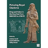 Picturing Royal Charisma: Kings and Rulers in the Near East from 3000 Bce to 1700 Ce