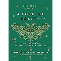 The Moth Presents: A Point of Beauty: True Stories of Holding On and Letting Go The Moth Presents: A Point of Beauty: True Stories of Holding On and Letting Go Hardcover Kindle