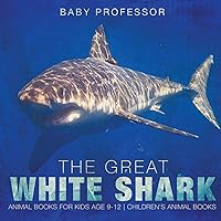 The Great White Shark: Animal Books for Kids Age 9-12 Children's Animal Books The Great White Shark: Animal Books for Kids Age 9-12 Children's Animal Books Paperback Kindle