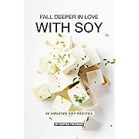 Fall Deeper in Love with Soy: 40 Amazing Soy Recipes Fall Deeper in Love with Soy: 40 Amazing Soy Recipes Kindle Paperback