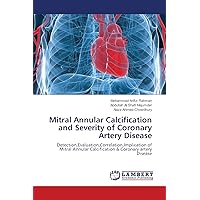 Mitral Annular Calcification and Severity of Coronary Artery Disease: Detection,Evaluation,Correlation,Implication of Mitral Annular Calcification & Coronary artery Disease Mitral Annular Calcification and Severity of Coronary Artery Disease: Detection,Evaluation,Correlation,Implication of Mitral Annular Calcification & Coronary artery Disease Paperback