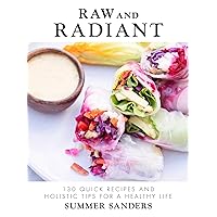 Raw and Radiant: 130 Quick Recipes and Holistic Tips for a Healthy Life Raw and Radiant: 130 Quick Recipes and Holistic Tips for a Healthy Life Hardcover Kindle
