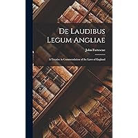 De Laudibus Legum Angliae: A Treatise in Commendation of the Laws of England De Laudibus Legum Angliae: A Treatise in Commendation of the Laws of England Hardcover Paperback
