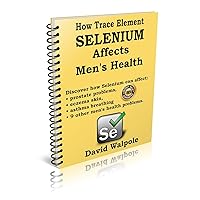 How trace element selenium affects men's health: Discover how selenium can affect: prostate problems, eczema problems, asthma breathing, and 9 other health problems How trace element selenium affects men's health: Discover how selenium can affect: prostate problems, eczema problems, asthma breathing, and 9 other health problems Kindle