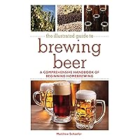The Illustrated Guide to Brewing Beer: A Comprehensive Handboook of Beginning Home Brewing The Illustrated Guide to Brewing Beer: A Comprehensive Handboook of Beginning Home Brewing Kindle Paperback