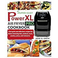 Super Easy Powerxl Air fryer Pro Cookbook: Find quick and effortless recipes for dishes featuring fish, seafood, meat, poultry, pizza, and rotisserie
