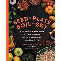 Seed to Plate, Soil to Sky: Modern Plant-Based Recipes using Native American Ingredients Seed to Plate, Soil to Sky: Modern Plant-Based Recipes using Native American Ingredients Hardcover Kindle
