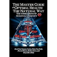 The Master Guide to Optimal Health The Natural Way: The 6 Dimensions of Health and Longevity The Master Guide to Optimal Health The Natural Way: The 6 Dimensions of Health and Longevity Paperback Kindle