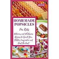 HOMEMADE POPSICLES FOR KIDS: Delicious and Wholesome Recipes to Spark Your Child's Imagination and Beat the Heat! HOMEMADE POPSICLES FOR KIDS: Delicious and Wholesome Recipes to Spark Your Child's Imagination and Beat the Heat! Paperback Kindle