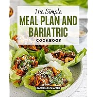 The Simple Meal Plan and Bariatric Cookbook: The Best Recipes For Your Body To Recover And Eat Well After Surgery, Weekly Meal Plans For Keeping Your Body Weight And Health