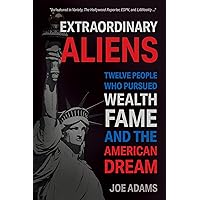 Extraordinary Aliens: Twelve People Who Pursued Wealth, Fame, and the American Dream