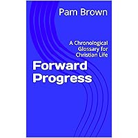Forward Progress: A Chronological Glossary for Christian Life Forward Progress: A Chronological Glossary for Christian Life Kindle Paperback