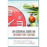 An Essential Guide On Intermittent Fasting: How Intermittent Fasting Can Help You Lose Weight