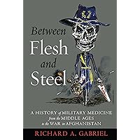 Between Flesh and Steel: A History of Military Medicine from the Middle Ages to the War in Afghanistan Between Flesh and Steel: A History of Military Medicine from the Middle Ages to the War in Afghanistan Paperback eTextbook Hardcover