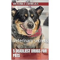 5 deadliest drugs for Pats : Veterinary secrets (Everything you need to know about cats and dogs, home remedies, Medication, behavior. Book 1)
