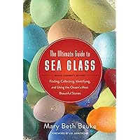 The Ultimate Guide to Sea Glass: Beach Comber's Edition: Finding, Collecting, Identifying, and Using the Ocean's Most Beautiful Stones