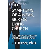 155 SYMPTOMS OF A WEAK, SICK OR DYING CHURCH: HOW TO DEVELO[ A HEALTHY SPIRITUAL IMMUNE SYSTEM