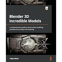 Blender 3D Incredible Models: A comprehensive guide to hard-surface modeling, procedural texturing, and rendering Blender 3D Incredible Models: A comprehensive guide to hard-surface modeling, procedural texturing, and rendering Paperback Kindle