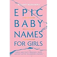Epic Baby Names for Girls: Fierce and Feisty Heroines, from Ancient Myths to Modern Legends Epic Baby Names for Girls: Fierce and Feisty Heroines, from Ancient Myths to Modern Legends Paperback Kindle