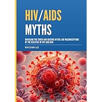 HIV / AIDS Myths - Living with HIV: Unveiling the Truth and Busting Myths and Misconceptions of the Realities of HIV and AIDS - Life with HIV HIV / AIDS Myths - Living with HIV: Unveiling the Truth and Busting Myths and Misconceptions of the Realities of HIV and AIDS - Life with HIV Paperback