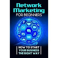 Network Marketing For Beginners: How To Start Your Business The Right Way