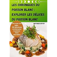 Les Chroniques Du Poisson Blanc: Explorer Les Délices Du Poisson Blanc (French Edition)