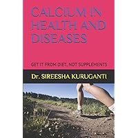 CALCIUM IN HEALTH AND DISEASES: GET IT FROM DIET, NOT SUPPLEMENTS CALCIUM IN HEALTH AND DISEASES: GET IT FROM DIET, NOT SUPPLEMENTS Paperback Kindle