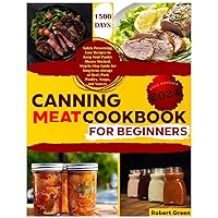 Canning Meat Cookbook for Beginners: 1500 Days Safely Preserving, Easy Recipes to Keep Your Pantry Always Stocked. Step-by-Step Guide for long-term storage of Beef, Pork Poultry, Soups, and Sauces.