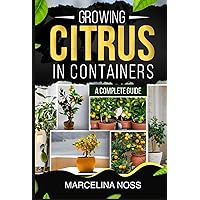 GROWING CITRUS IN A CONTAINER: A COMPLETE GUIDE GROWING CITRUS IN A CONTAINER: A COMPLETE GUIDE Paperback Kindle