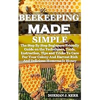 BEEKEEPING MADE SIMPLE : The step by step beginners friendly guide on the techniques, tools, instruction, tips and tricks to care for your colony and harvest rich and delicious homemade honey BEEKEEPING MADE SIMPLE : The step by step beginners friendly guide on the techniques, tools, instruction, tips and tricks to care for your colony and harvest rich and delicious homemade honey Kindle Paperback