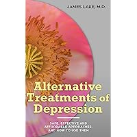 Alternative Treatments of Depression: Safe, effective and affordable approaches and how to use them (Your Mental Health Care: The Integrative Solution Book 5) Alternative Treatments of Depression: Safe, effective and affordable approaches and how to use them (Your Mental Health Care: The Integrative Solution Book 5) Kindle Paperback