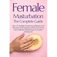 Female Masturbation, The Complete Guide: How To Multiply Female Sexual Pleasure And Stimulate Your Erogenous Zones, Even If You Have Difficulty Having ... wellness sexual intimacy, sexuality 24) Female Masturbation, The Complete Guide: How To Multiply Female Sexual Pleasure And Stimulate Your Erogenous Zones, Even If You Have Difficulty Having ... wellness sexual intimacy, sexuality 24) Kindle Paperback
