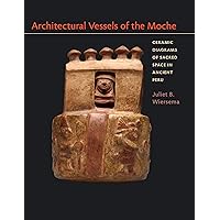 Architectural Vessels of the Moche: Ceramic Diagrams of Sacred Space in Ancient Peru (Latin American and Caribbean Arts and Culture Publication Initiative, Mellon Foundation) Architectural Vessels of the Moche: Ceramic Diagrams of Sacred Space in Ancient Peru (Latin American and Caribbean Arts and Culture Publication Initiative, Mellon Foundation) Hardcover