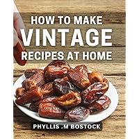 How To Make Vintage Recipes At Home: Rediscover The Flavors of the Past: Unleash Your Cooking Prowess for Nostalgic Foodies.