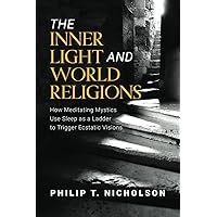 The Inner Light and World Religions: How Meditating Mystics Use Sleep as a Ladder to Trigger Ecstatic Visions The Inner Light and World Religions: How Meditating Mystics Use Sleep as a Ladder to Trigger Ecstatic Visions Paperback Kindle