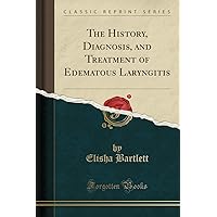 The History, Diagnosis, and Treatment of Edematous Laryngitis (Classic Reprint)