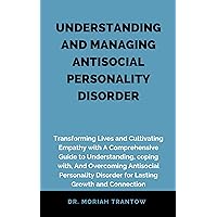 UNDERSTANDING AND MANAGING ANTISOCIAL PERSONALITY DISORDER: Transforming Lives and Cultivating Empathy with A Comprehensive Guide to Understanding, coping with, And Overcoming ASPD for Lasting Growth UNDERSTANDING AND MANAGING ANTISOCIAL PERSONALITY DISORDER: Transforming Lives and Cultivating Empathy with A Comprehensive Guide to Understanding, coping with, And Overcoming ASPD for Lasting Growth Kindle Paperback