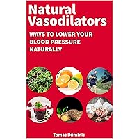 NATURAL VASODILATORS: WAYS TO LOWER YOUR BLOOD PRESSURE NATURALLY NATURAL VASODILATORS: WAYS TO LOWER YOUR BLOOD PRESSURE NATURALLY Kindle Paperback