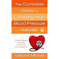 The Complete Guide to Lowering High Blood Pressure Naturally: A Healthier Approach to Prevention, Treatment, and Stress Management (Healthy Home Library) The Complete Guide to Lowering High Blood Pressure Naturally: A Healthier Approach to Prevention, Treatment, and Stress Management (Healthy Home Library) Kindle Mass Market Paperback