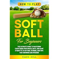 How to Play Softball for Beginners: The Ultimate Guide to Mastering Everything from Rules, Bats, and Game Etiquette to Hitting, Scoring, and Tips for Throwing and Pitching (Learning Sports) How to Play Softball for Beginners: The Ultimate Guide to Mastering Everything from Rules, Bats, and Game Etiquette to Hitting, Scoring, and Tips for Throwing and Pitching (Learning Sports) Paperback Kindle