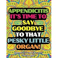 it's time to say goodbye to that pesky little organ Appendicitis Surgery recovery Coloring Book: An Inspirational & Funny Gift for Appendicitis Surgery Recovery for Stress Relief & Mood Lifting